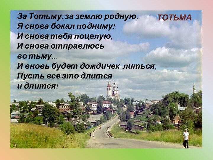 За Тотьму, за землю родную, Я снова бокал подниму! И снова тебя