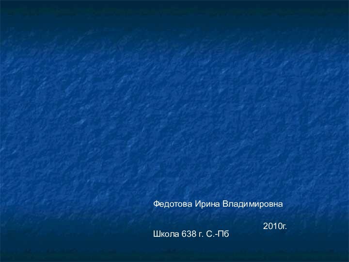 Федотова Ирина ВладимировнаШкола 638 г. С.-Пб2010г.