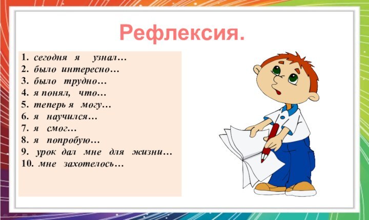 Рефлексия.1.  сегодня  я   узнал…2.  было интересно…3.  было  трудно…4.  я понял,  что…5.  теперь