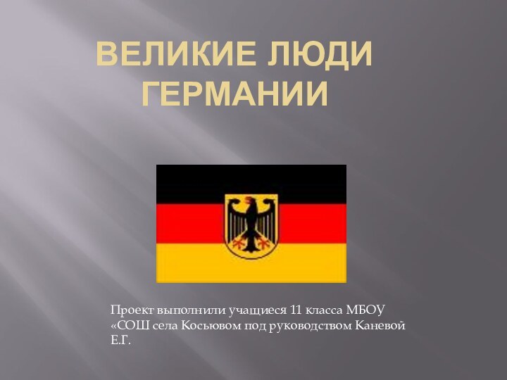 Великие люди ГерманииПроект выполнили учащиеся 11 класса МБОУ «СОШ села Косьювом под руководством Каневой Е.Г.