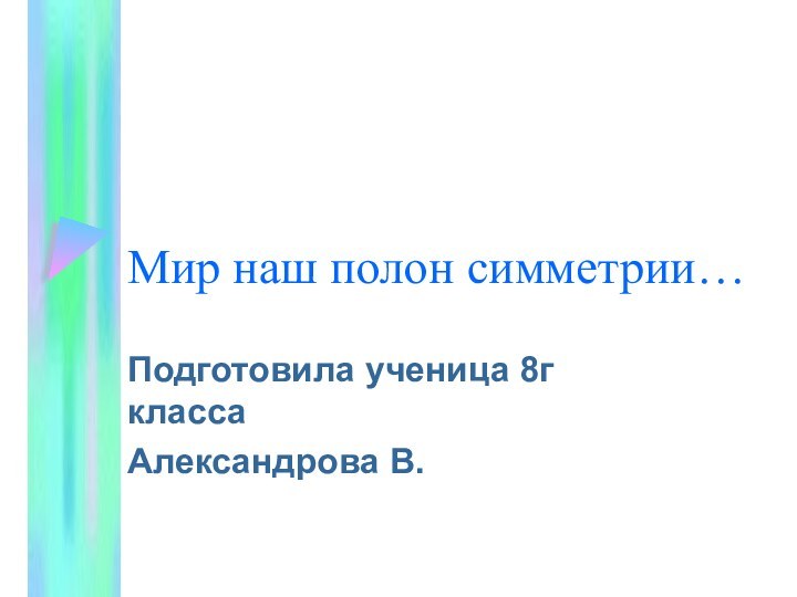 Мир наш полон симметрии…Подготовила ученица 8г классаАлександрова В.