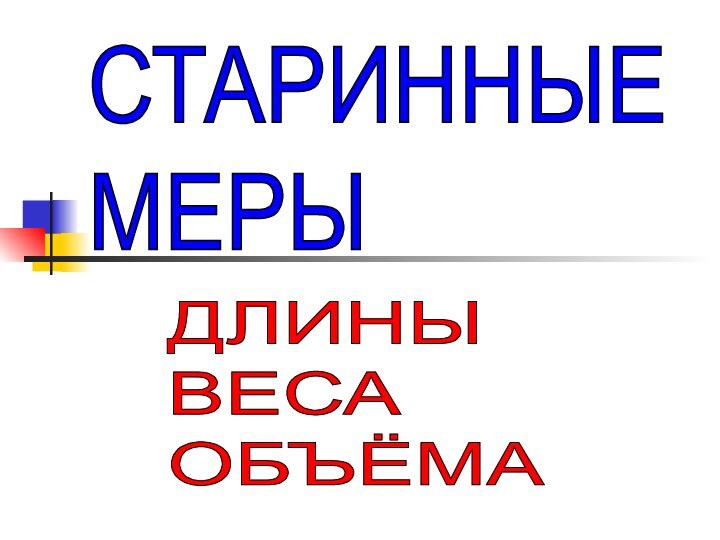 СТАРИННЫЕ  МЕРЫ ДЛИНЫ  ВЕСА  ОБЪЁМА