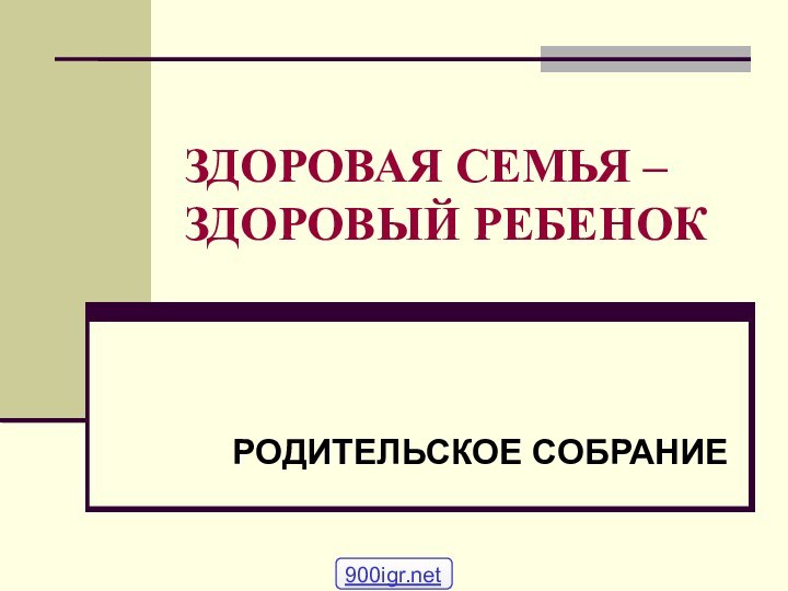 ЗДОРОВАЯ СЕМЬЯ – ЗДОРОВЫЙ РЕБЕНОКРОДИТЕЛЬСКОЕ СОБРАНИЕ