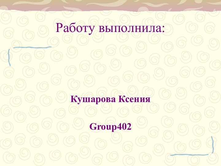 Работу выполнила:Кушарова Ксения Group402