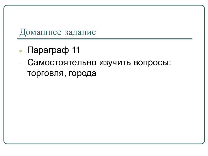 Домашнее заданиеПараграф 11Самостоятельно изучить вопросы: торговля, города