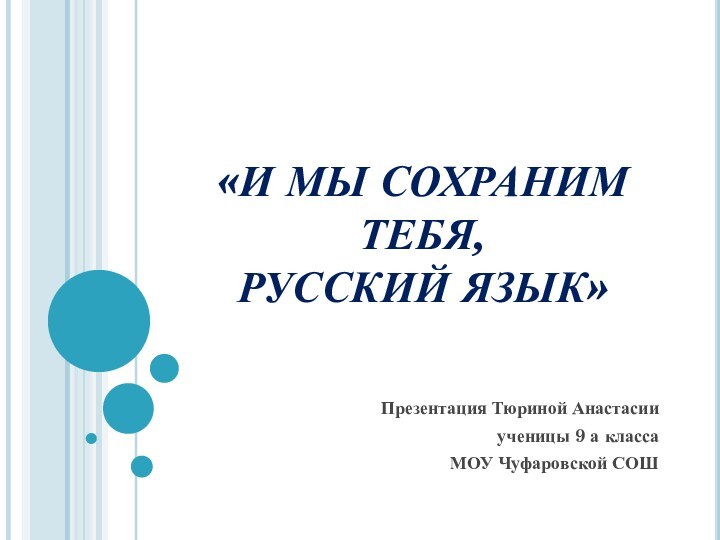 «И МЫ СОХРАНИМ ТЕБЯ,  РУССКИЙ ЯЗЫК»Презентация Тюриной Анастасии ученицы 9 а класса МОУ Чуфаровской СОШ