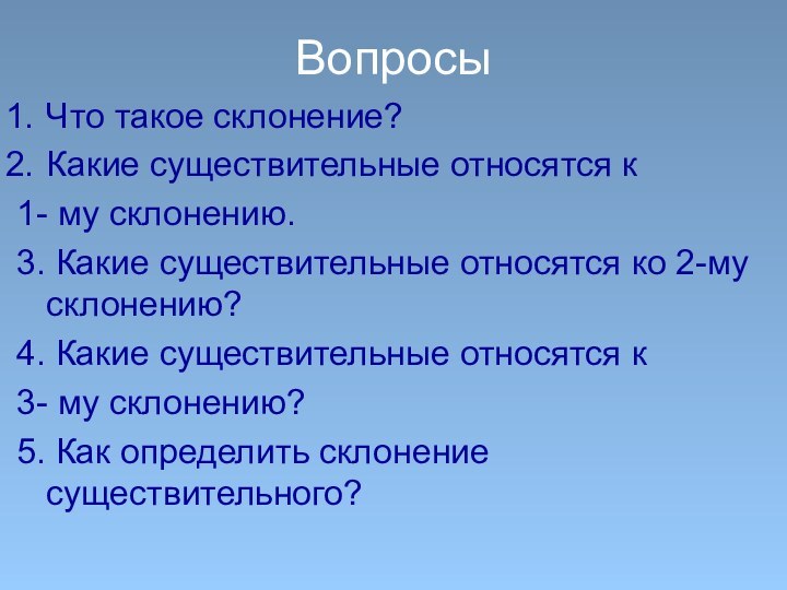 ВопросыЧто такое склонение?Какие существительные относятся к 1- му склонению.3. Какие существительные относятся