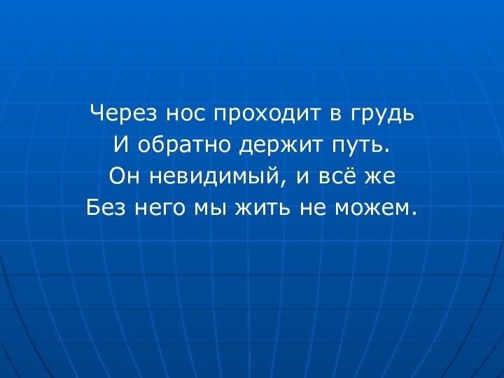 Через нос проходит в грудьИ обратно держит путь.Он невидимый, и всё жеБез