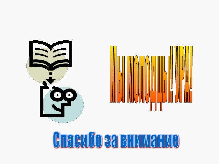 Мы молодцы! УРА! Спасибо за внимание