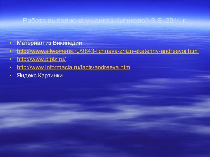 Работа выполнена уч.анг.яз.Куликовой З.Е.,2011 г.Материал из Википедии http://www.allwomens.ru/9843-lichnaya-zhizn-ekateriny-andreevoj.htmlhttp://www.piplz.ru/http://www.informacia.ru/facts/andreeva.htmЯндекс.Картинки.