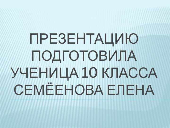 Презентацию подготовила  ученица 10 класса Семёенова елена