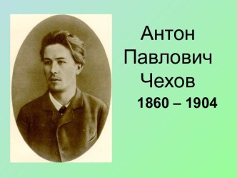 Антон Павлович Чехов 1860 – 1904