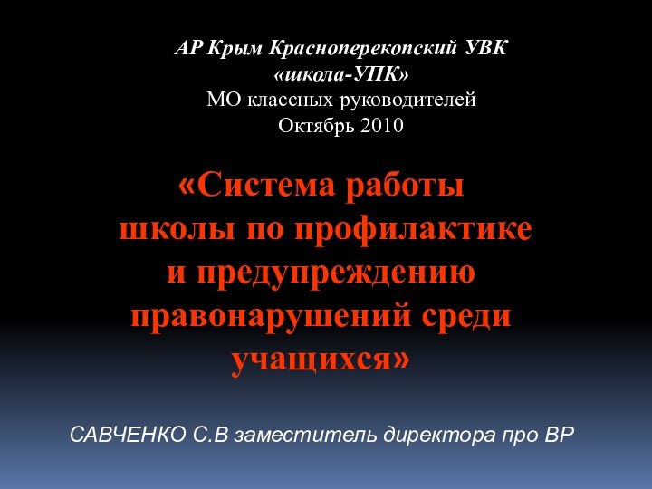 АР Крым Красноперекопский УВК «школа-УПК»МО классных руководителейОктябрь 2010«Система работы школы по профилактике