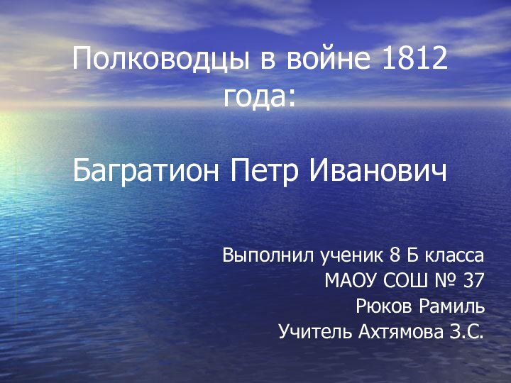 Полководцы в войне 1812 года:  Багратион Петр ИвановичВыполнил ученик 8 Б