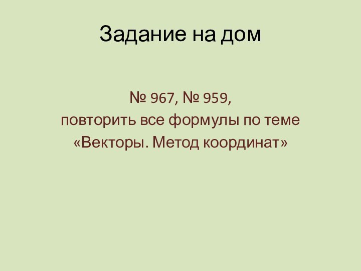 Задание на дом№ 967, № 959,повторить все формулы по теме «Векторы. Метод координат»