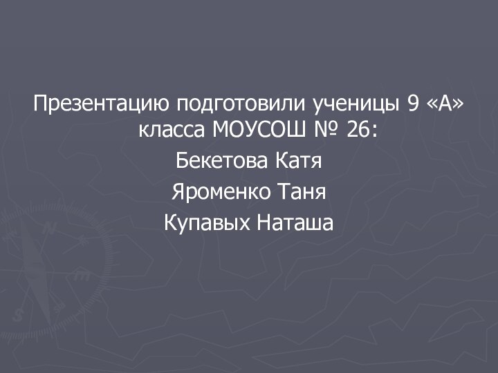 Презентацию подготовили ученицы 9 «А» класса МОУСОШ № 26:Бекетова КатяЯроменко ТаняКупавых Наташа