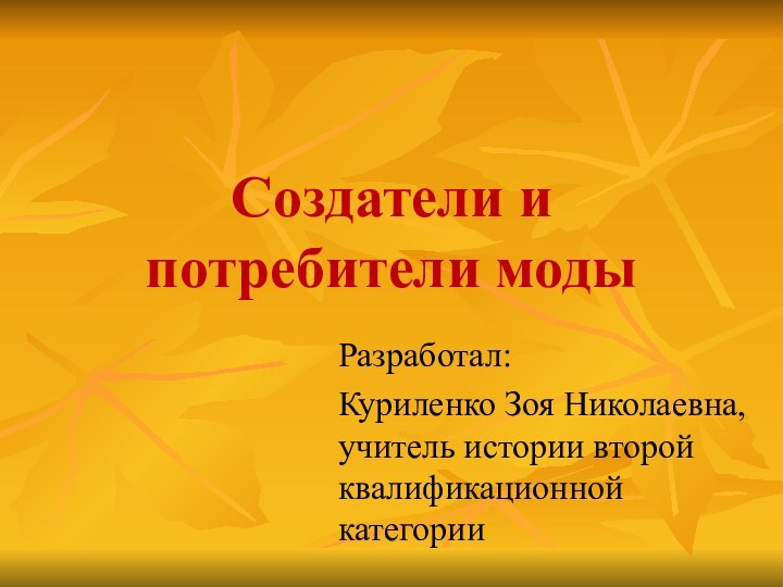 Создатели и потребители модыРазработал: Куриленко Зоя Николаевна, учитель истории второй квалификационной категории