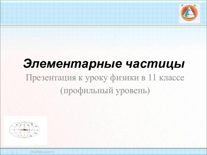 Элементарные частицыПрезентация к уроку физики в 11 классе(профильный уровень)