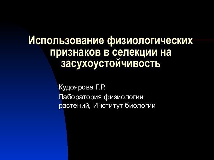 Использование физиологических признаков в селекции на засухоустойчивостьКудоярова Г.Р.Лаборатория физиологии растений, Институт биологии