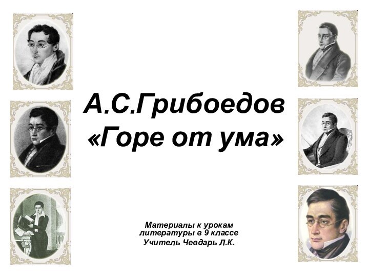 А.С.Грибоедов «Горе от ума»Материалы к урокам литературы в 9 классеУчитель Чевдарь Л.К.