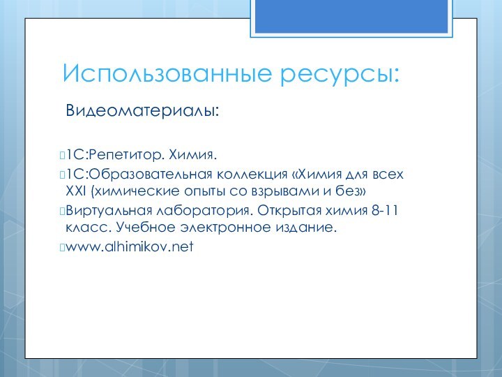 Использованные ресурсы:Видеоматериалы:1С:Репетитор. Химия.1С:Образовательная коллекция «Химия для всех XXI (химические опыты со взрывами