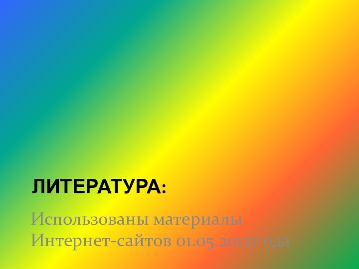 ЛИТЕРАТУРА: Использованы материалы Интернет-сайтов 01.05.2012г ода