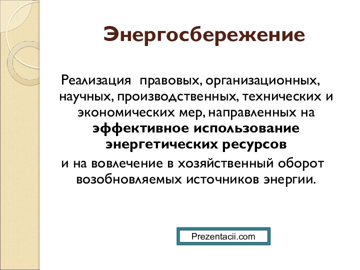 ЭнергосбережениеРеализация правовых, организационных, научных, производственных, технических и экономических мер, направленных на эффективное