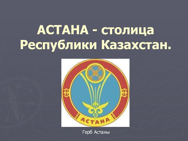 АСТАНА - столица Республики Казахстан.Герб Астаны