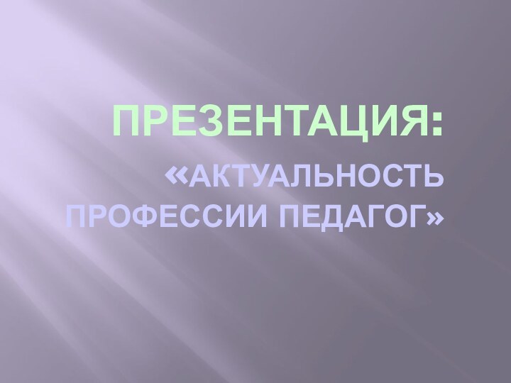 Презентация: «актуальность  профессии педагог»