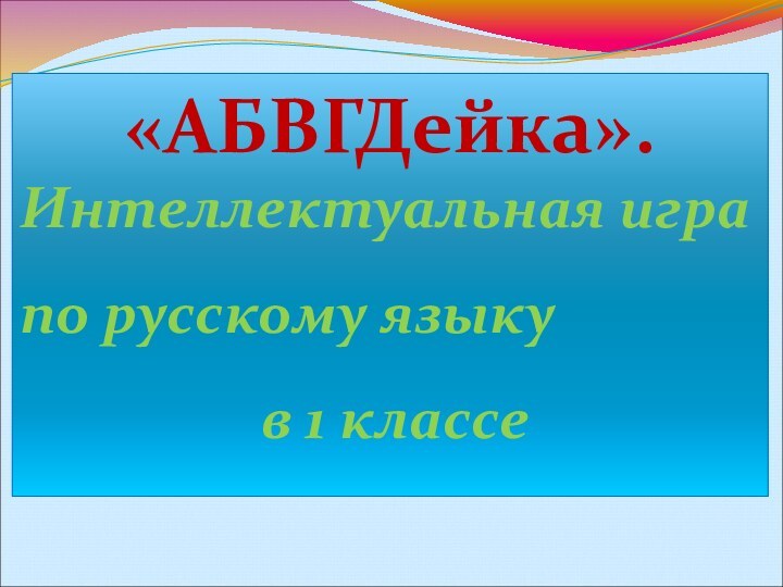 «АБВГДейка». Интеллектуальная игра по русскому языку      в 1 классе