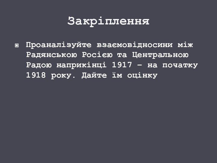 ЗакріпленняПроаналізуйте взаємовідносини між Радянською Росією та Центральною Радою наприкінці 1917 – на