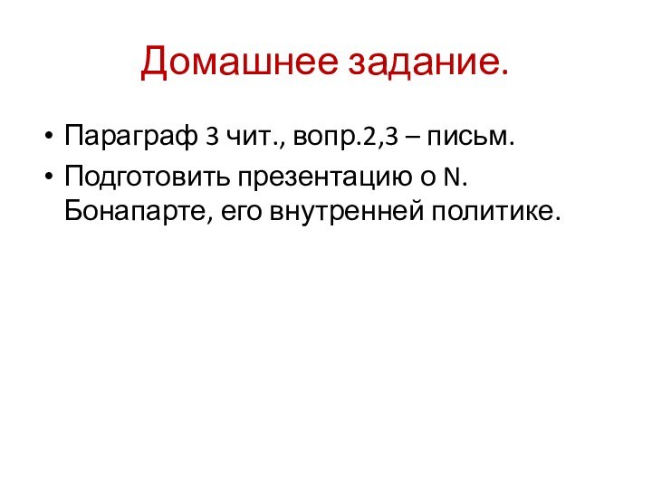 Домашнее задание.Параграф 3 чит., вопр.2,3 – письм.Подготовить презентацию о N.Бонапарте, его внутренней политике.