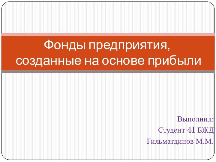 Выполнил:Студент 41 БЖДГильматдинов М.М. Фонды предприятия, созданные на основе прибыли