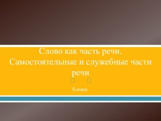 Слово как часть речи.Самостоятельные и служебные части речи 5 кл