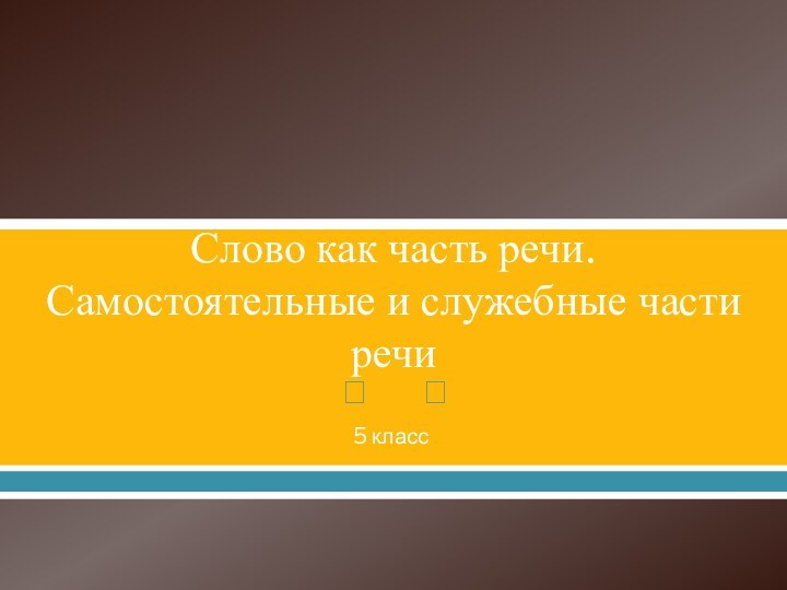 Слово как часть речи. Самостоятельные и служебные части речи5 класс