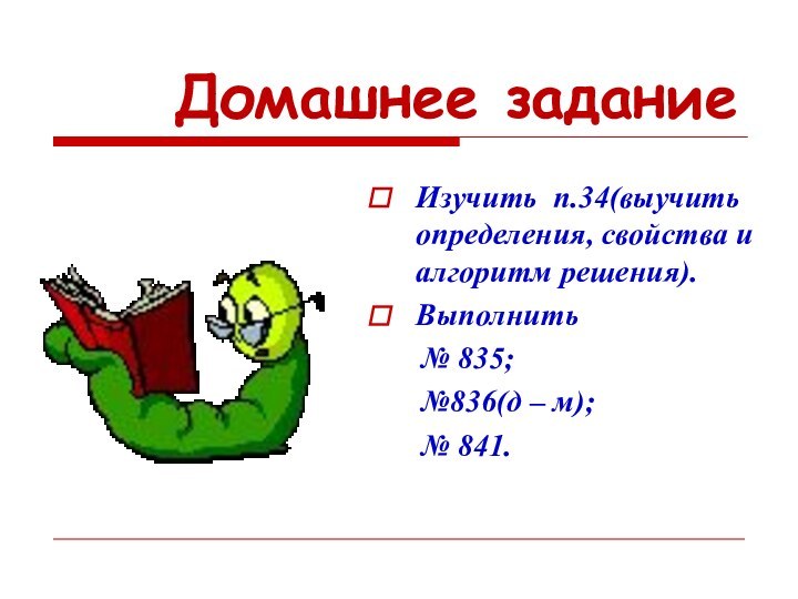 Домашнее заданиеИзучить п.34(выучить определения, свойства и алгоритм решения).Выполнить   № 835;