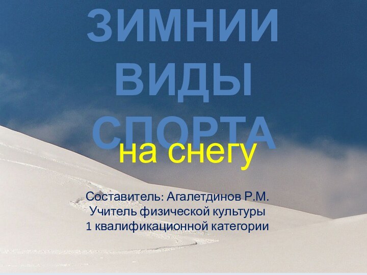 ЗИМНИИ ВИДЫ СПОРТАна снегуСоставитель: Агалетдинов Р.М.Учитель физической культуры1 квалификационной категории