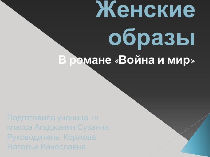 Женские образыВ романе «Война и мир»Подготовила ученица 10 класса Агаджанян СузаннаРуководитель: Коржова Наталья Вячеславна