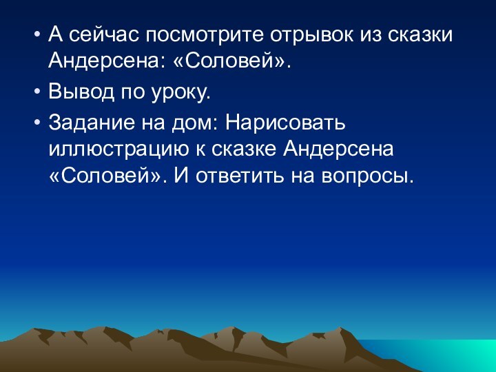 А сейчас посмотрите отрывок из сказки Андерсена: «Соловей».Вывод по уроку.Задание на дом: