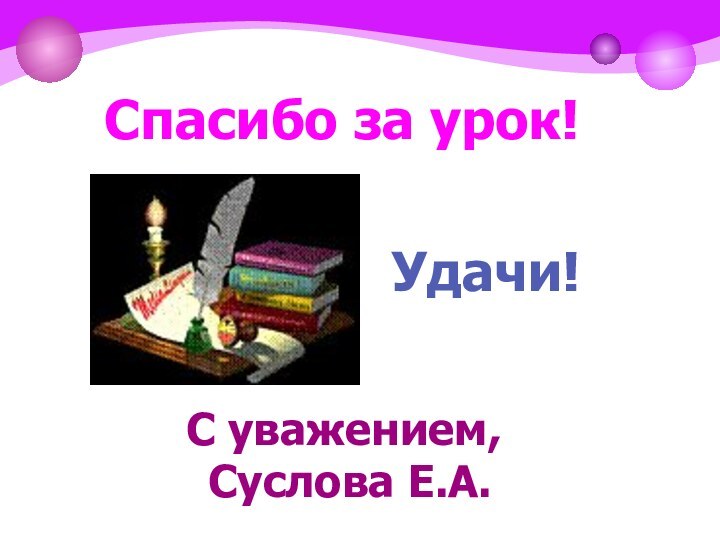 Спасибо за урок!Удачи!С уважением, Суслова Е.А.