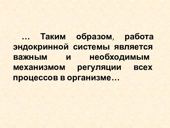 … Таким образом, работа эндокринной системы является важным и необходимым механизмом регуляции всех процессов в организме…