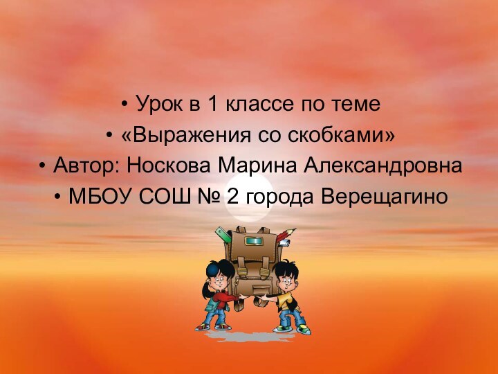 Урок в 1 классе по теме «Выражения со скобками»Автор: Носкова Марина АлександровнаМБОУ