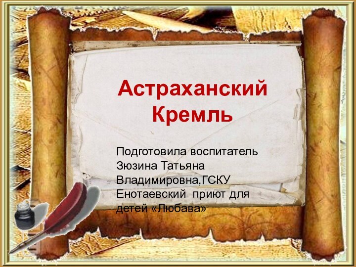 Астраханский КремльПодготовила воспитатель Зюзина Татьяна Владимировна,ГСКУ Енотаевский приют для детей «Любава»