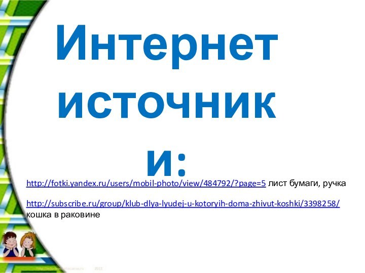Интернет источники:http://fotki.yandex.ru/users/mobil-photo/view/484792/?page=5 лист бумаги, ручкаhttp://subscribe.ru/group/klub-dlya-lyudej-u-kotoryih-doma-zhivut-koshki/3398258/ кошка в раковине
