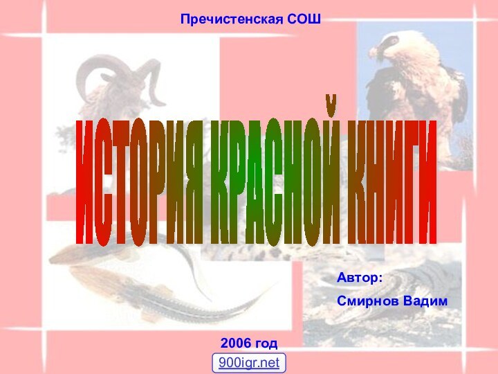 ИСТОРИЯ КРАСНОЙ КНИГИ Пречистенская СОШ2006 годАвтор: Смирнов Вадим