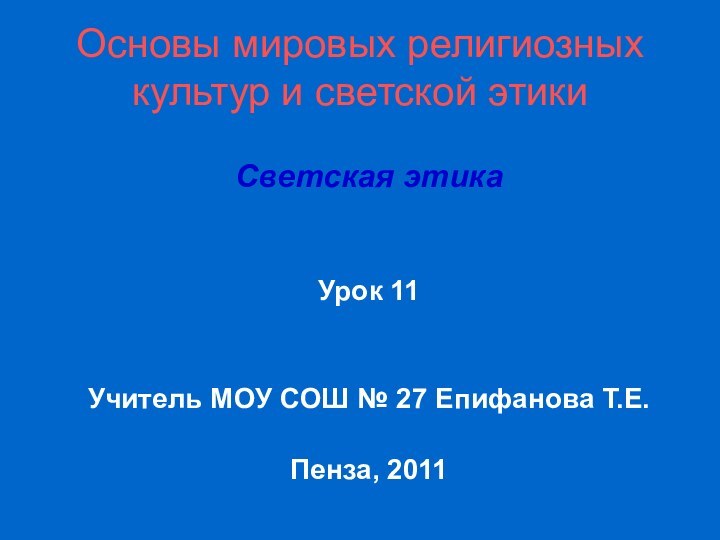 Основы мировых религиозных культур и светской этикиСветская этикаУрок 11Учитель МОУ СОШ № 27 Епифанова Т.Е.Пенза, 2011