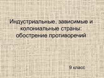 Индустриальные, зависимые и колониальные страны: обострение противоречий