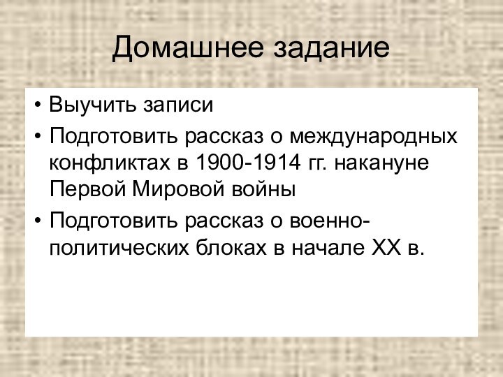 Домашнее заданиеВыучить записиПодготовить рассказ о международных конфликтах в 1900-1914 гг. накануне Первой