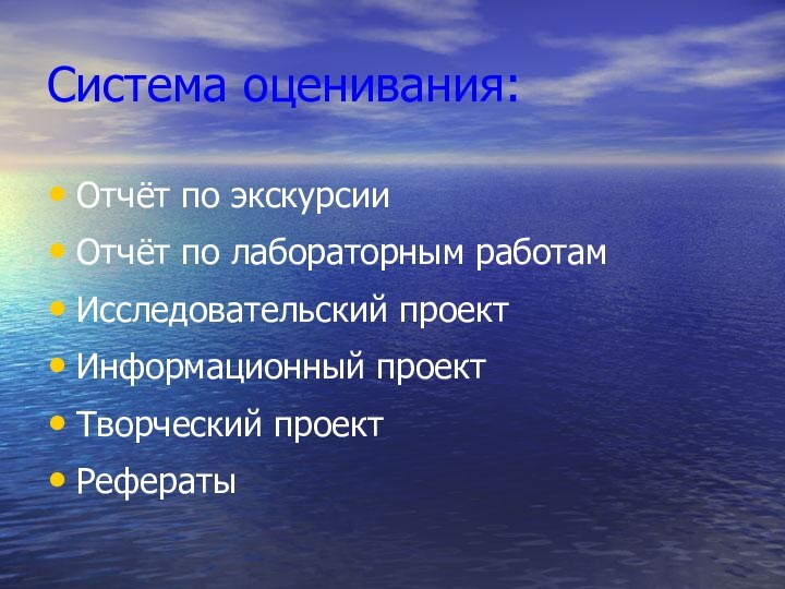 Система оценивания:Отчёт по экскурсииОтчёт по лабораторным работамИсследовательский проектИнформационный проектТворческий проектРефераты