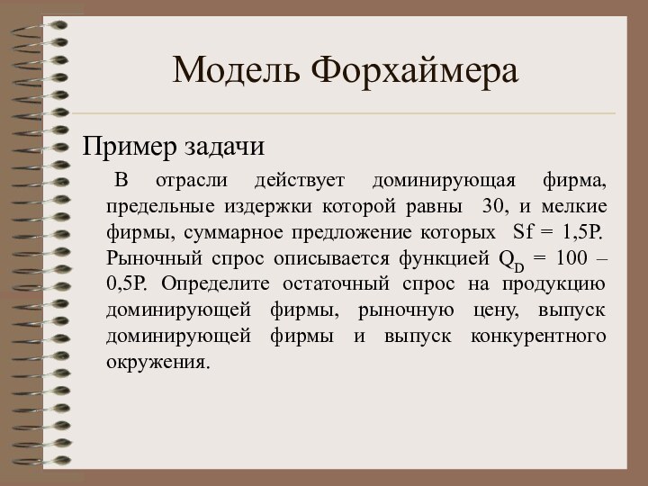 Модель ФорхаймераПример задачи	В отрасли действует доминирующая фирма, предельные издержки которой равны 30,